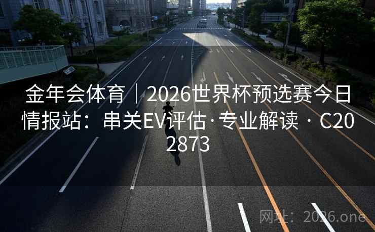 金年会体育|2026世界杯预选赛今日情报站:串关EV评估·专业解读 · C202873 第1张 金年会体育|2026世界杯预选赛今日情报站:串关EV评估·专业解读 · C202873 第1张