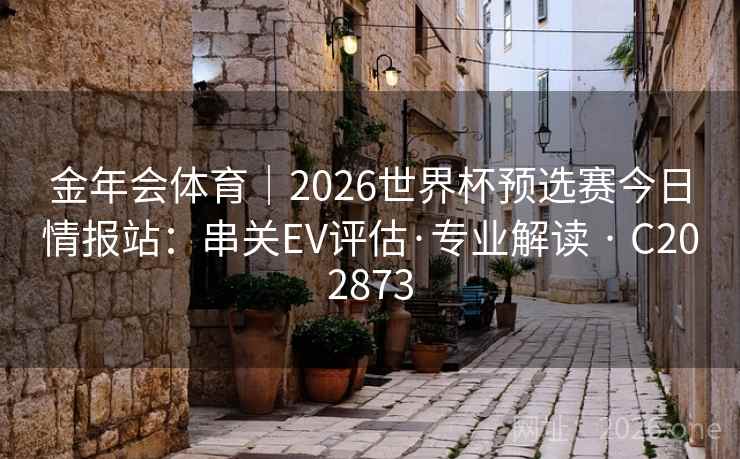 金年会体育|2026世界杯预选赛今日情报站:串关EV评估·专业解读 · C202873 第2张 金年会体育|2026世界杯预选赛今日情报站:串关EV评估·专业解读 · C202873 第2张