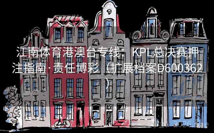 江南体育港澳台专线：KPL总决赛押注指南·责任博彩（扩展档案D600362）  第2张