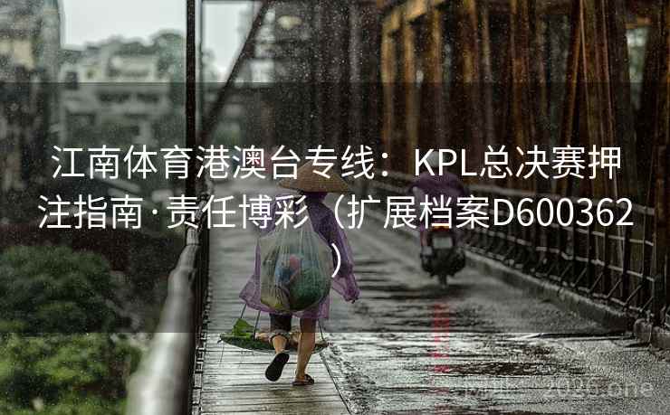 江南体育港澳台专线：KPL总决赛押注指南·责任博彩（扩展档案D600362）  第1张