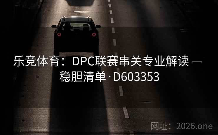 乐竞体育：DPC联赛串关专业解读 — 稳胆清单·D603353  第2张