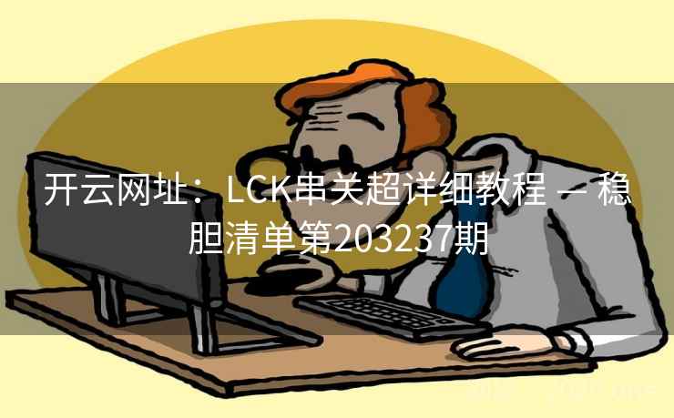 开云网址：LCK串关超详细教程 — 稳胆清单第203237期  第2张
