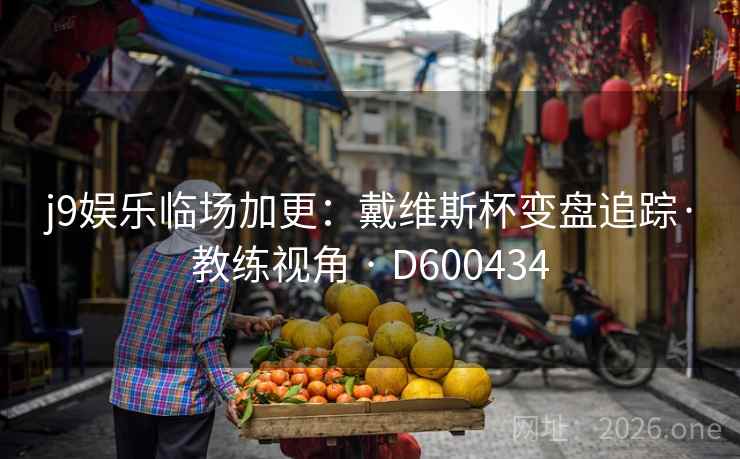 j9娱乐临场加更：戴维斯杯变盘追踪·教练视角 · D600434  第1张