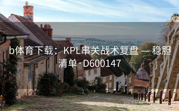 b体育下载：KPL串关战术复盘 — 稳胆清单·D600147  第2张