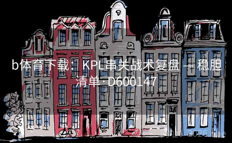 b体育下载：KPL串关战术复盘 — 稳胆清单·D600147  第1张