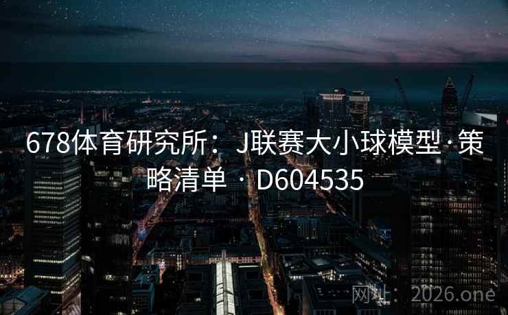 678体育研究所:J联赛大小球模型·策略清单 · D604535 第2张 678体育研究所:J联赛大小球模型·策略清单 · D604535 第2张
