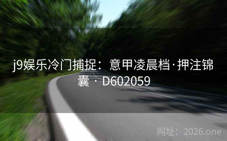 j9娱乐冷门捕捉：意甲凌晨档·押注锦囊 · D602059
