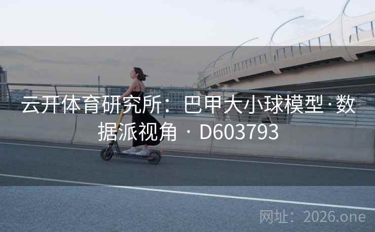 云开体育研究所:巴甲大小球模型·数据派视角 · D603793 第1张 云开体育研究所:巴甲大小球模型·数据派视角 · D603793 第1张