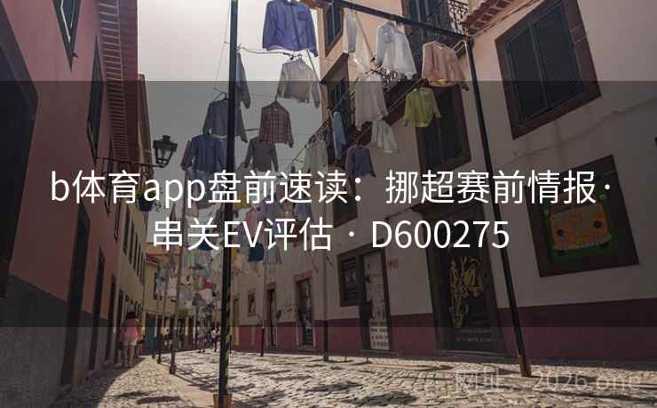 b体育app盘前速读：挪超赛前情报·串关EV评估 · D600275
