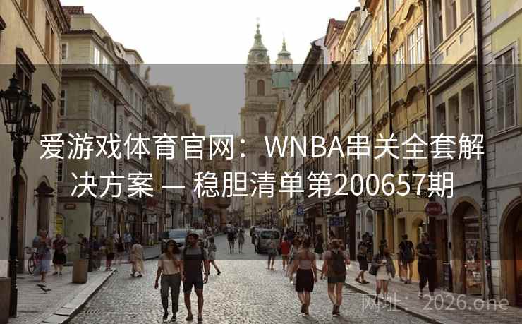 爱游戏体育官网:WNBA串关全套解决方案 — 稳胆清单第200657期 第1张 爱游戏体育官网:WNBA串关全套解决方案 — 稳胆清单第200657期 第1张