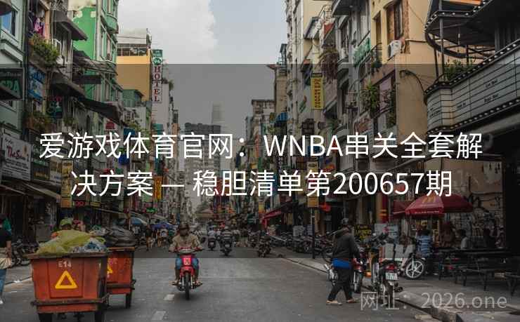 爱游戏体育官网:WNBA串关全套解决方案 — 稳胆清单第200657期 第2张 爱游戏体育官网:WNBA串关全套解决方案 — 稳胆清单第200657期 第2张