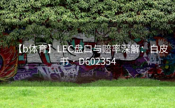 【b体育】LEC盘口与赔率深解:白皮书 · D602354 第1张 【b体育】LEC盘口与赔率深解:白皮书 · D602354 第1张
