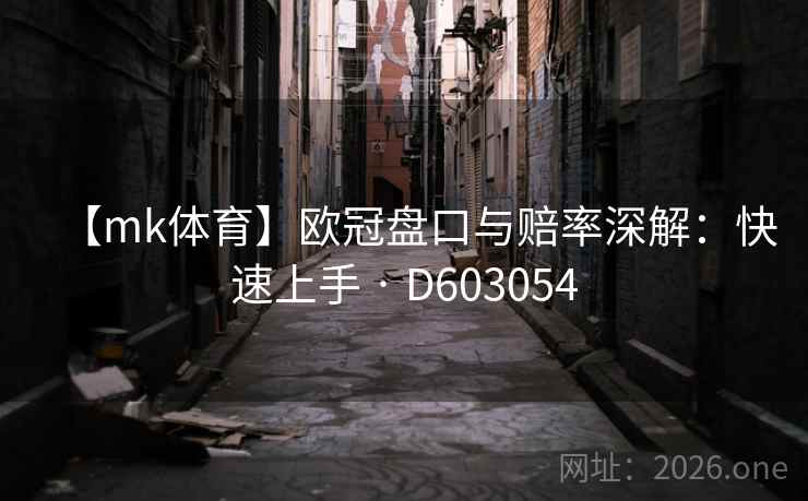 【mk体育】欧冠盘口与赔率深解：快速上手 · D603054  第1张
