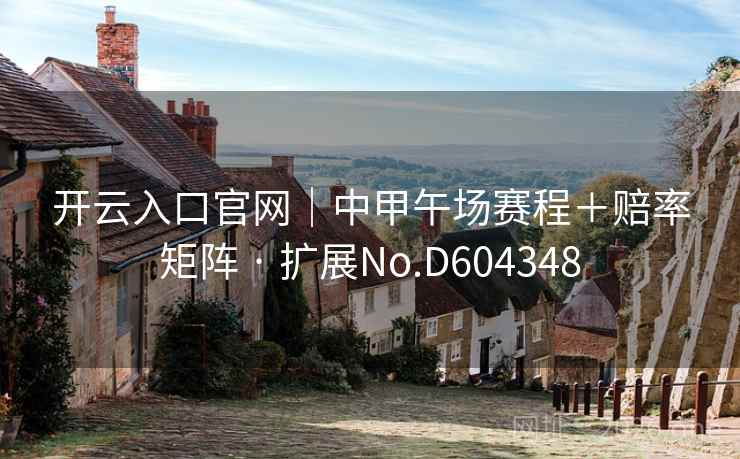开云入口官网｜中甲午场赛程＋赔率矩阵 · 扩展No.D604348  第1张