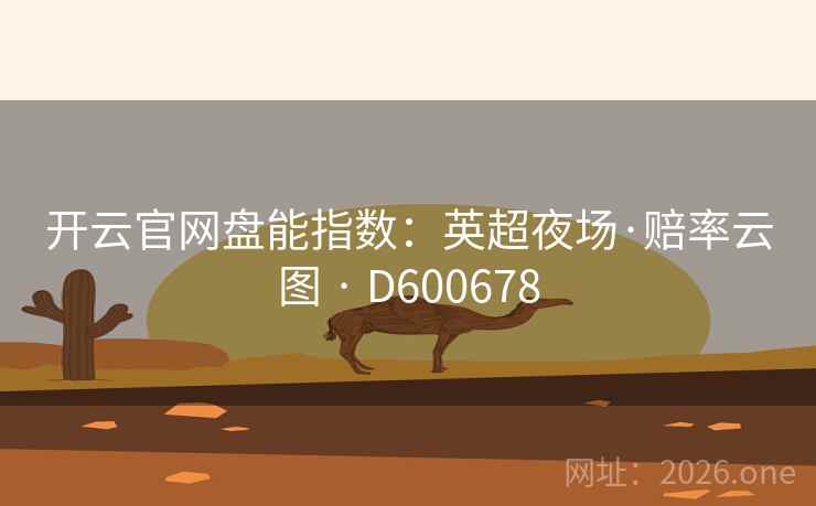 开云官网盘能指数：英超夜场·赔率云图 · D600678  第2张