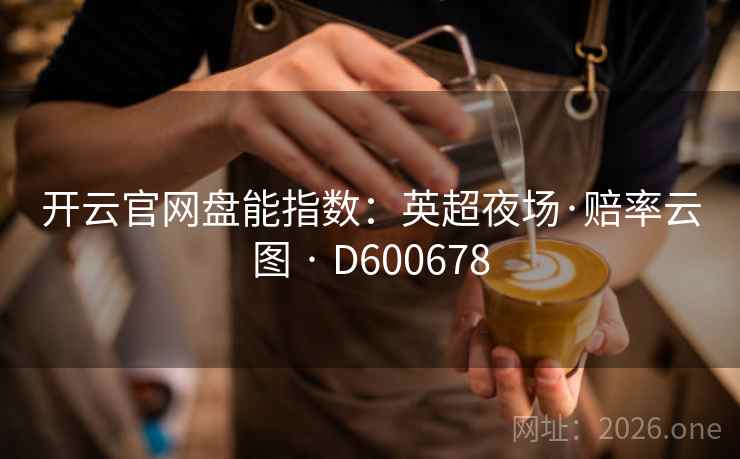 开云官网盘能指数：英超夜场·赔率云图 · D600678  第1张
