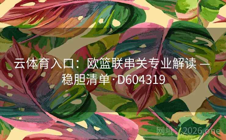 云体育入口：欧篮联串关专业解读 — 稳胆清单·D604319  第1张