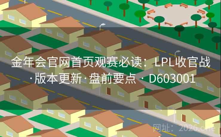金年会官网首页观赛必读:LPL收官战·版本更新·盘前要点 · D603001 第1张 金年会官网首页观赛必读:LPL收官战·版本更新·盘前要点 · D603001 第1张