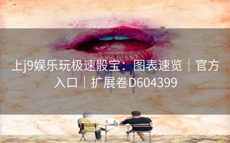 上j9娱乐玩极速骰宝:图表速览|官方入口|扩展卷D604399 第1张 上j9娱乐玩极速骰宝:图表速览|官方入口|扩展卷D604399 第1张