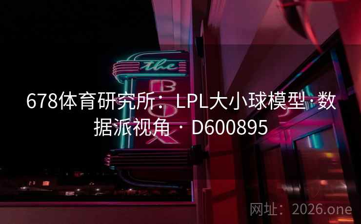 678体育研究所:LPL大小球模型·数据派视角 · D600895 第2张 678体育研究所:LPL大小球模型·数据派视角 · D600895 第2张