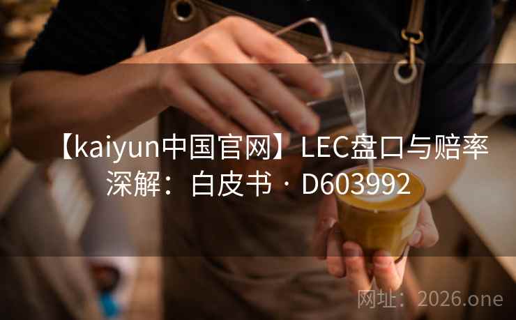 【kaiyun中国官网】LEC盘口与赔率深解：白皮书 · D603992  第1张