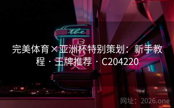 完美体育×亚洲杯特别策划:新手教程 · 王牌推荐 C204220 第1张 完美体育×亚洲杯特别策划:新手教程 · 王牌推荐 C204220 第1张