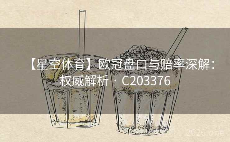 【星空体育】欧冠盘口与赔率深解:权威解析 · C203376 第2张 【星空体育】欧冠盘口与赔率深解:权威解析 · C203376 第2张