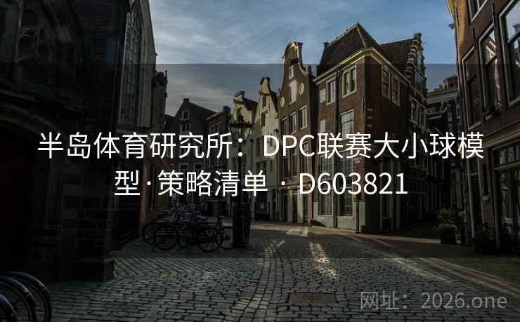 半岛体育研究所:DPC联赛大小球模型·策略清单 · D603821 第2张 半岛体育研究所:DPC联赛大小球模型·策略清单 · D603821 第2张
