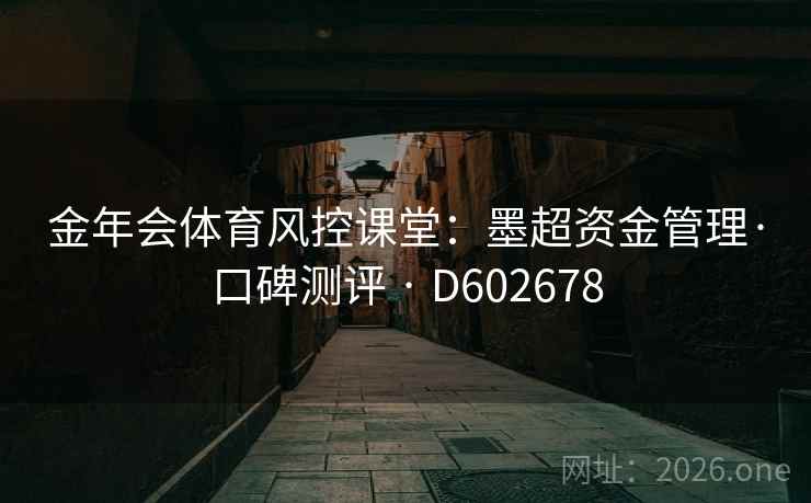 金年会体育风控课堂：墨超资金管理·口碑测评 · D602678