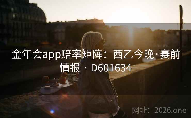 金年会app赔率矩阵：西乙今晚·赛前情报 · D601634