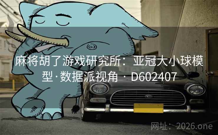 麻将胡了游戏研究所：亚冠大小球模型·数据派视角 · D602407  第2张