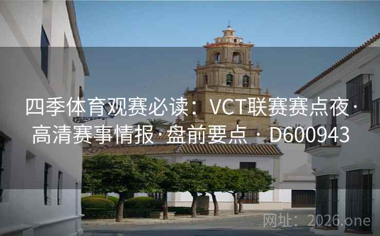 四季体育观赛必读:VCT联赛赛点夜·高清赛事情报·盘前要点 · D600943 第1张 四季体育观赛必读:VCT联赛赛点夜·高清赛事情报·盘前要点 · D600943 第1张