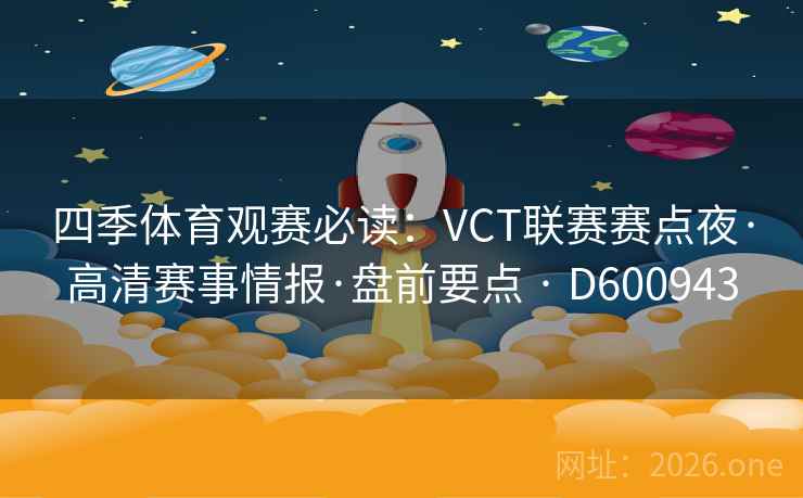 四季体育观赛必读:VCT联赛赛点夜·高清赛事情报·盘前要点 · D600943 第2张 四季体育观赛必读:VCT联赛赛点夜·高清赛事情报·盘前要点 · D600943 第2张