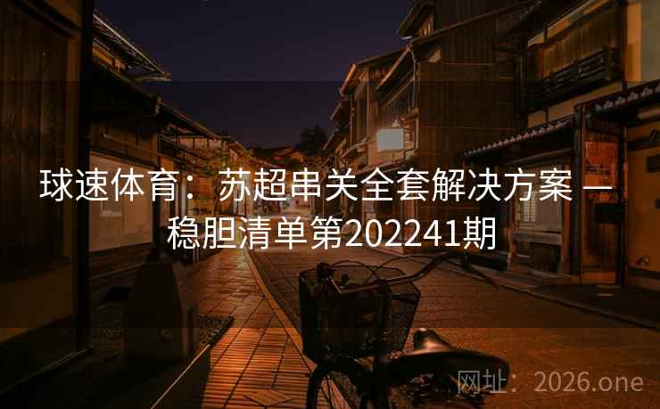 球速体育:苏超串关全套解决方案 — 稳胆清单第202241期 第2张 球速体育:苏超串关全套解决方案 — 稳胆清单第202241期 第2张