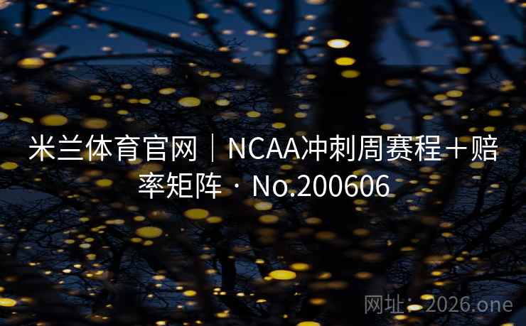 米兰体育官网|NCAA冲刺周赛程+赔率矩阵 · No.200606 第1张 米兰体育官网|NCAA冲刺周赛程+赔率矩阵 · No.200606 第1张