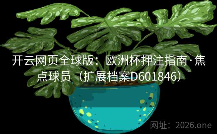 开云网页全球版：欧洲杯押注指南·焦点球员（扩展档案D601846）  第2张