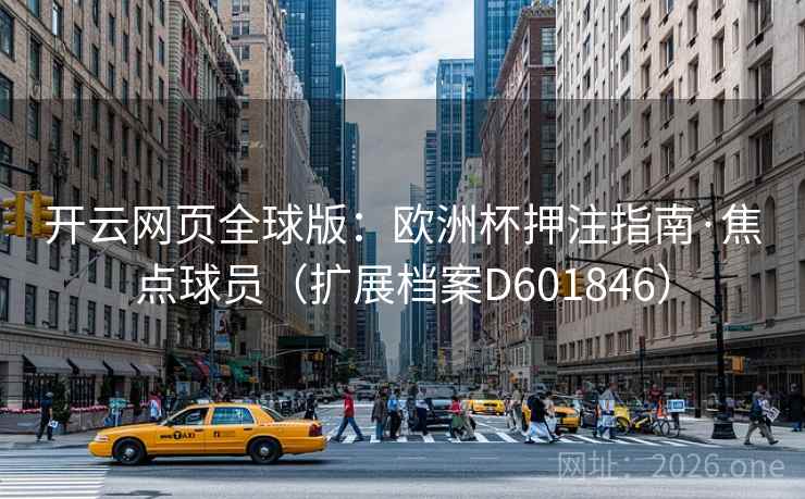 开云网页全球版：欧洲杯押注指南·焦点球员（扩展档案D601846）  第1张