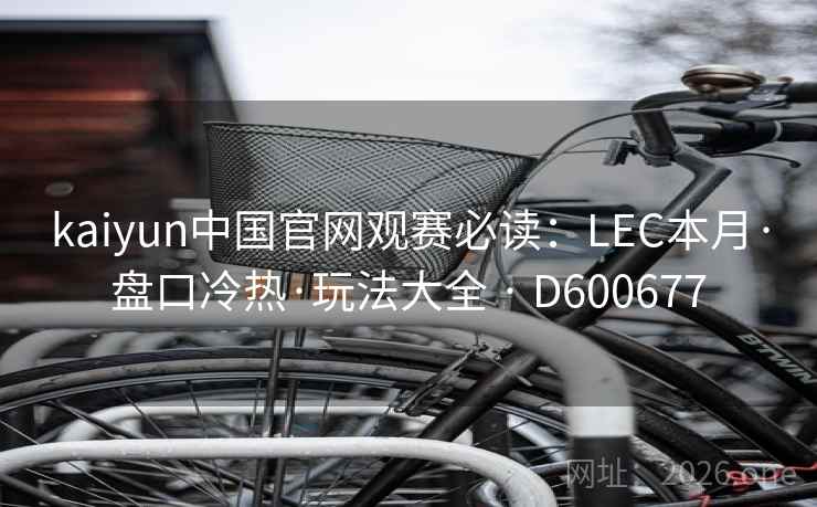 kaiyun中国官网观赛必读:LEC本月·盘口冷热·玩法大全 · D600677 第1张 kaiyun中国官网观赛必读:LEC本月·盘口冷热·玩法大全 · D600677 第1张
