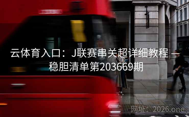 云体育入口：J联赛串关超详细教程 — 稳胆清单第203669期  第2张