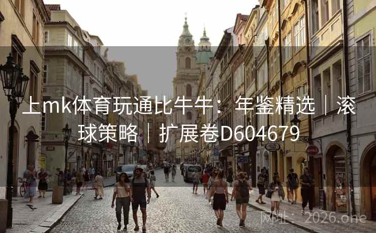 上mk体育玩通比牛牛:年鉴精选|滚球策略|扩展卷D604679 第1张 上mk体育玩通比牛牛:年鉴精选|滚球策略|扩展卷D604679 第1张