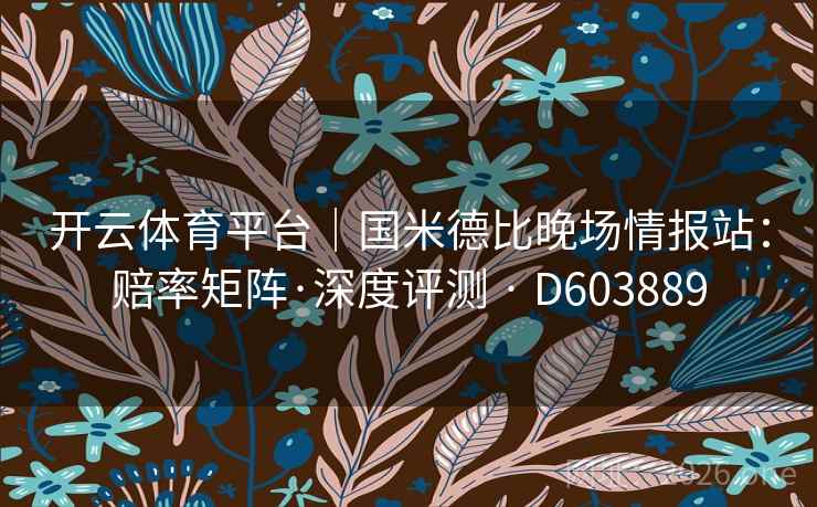 开云体育平台｜国米德比晚场情报站：赔率矩阵·深度评测 · D603889  第2张