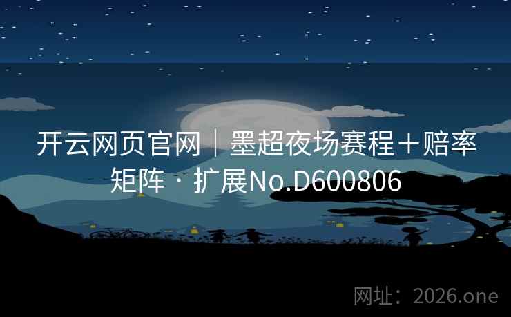 开云网页官网｜墨超夜场赛程＋赔率矩阵 · 扩展No.D600806  第1张