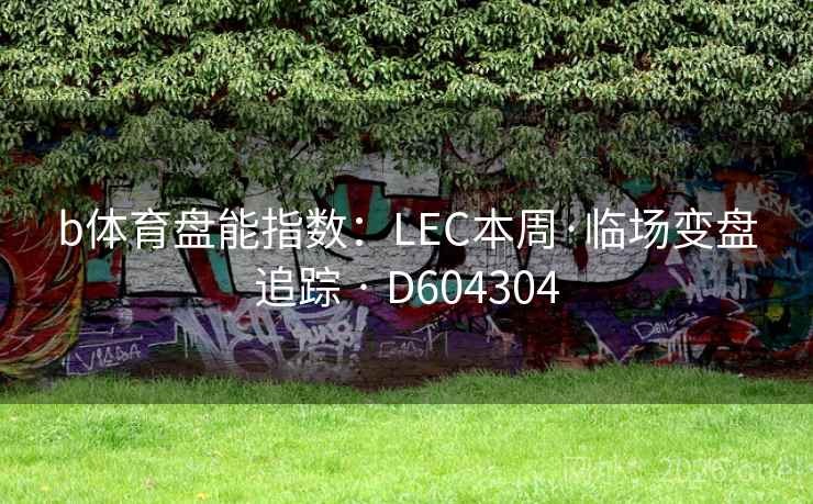 b体育盘能指数：LEC本周·临场变盘追踪 · D604304  第1张