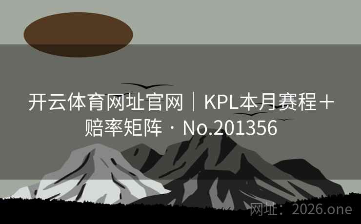 开云体育网址官网|KPL本月赛程+赔率矩阵 · No.201356 第2张 开云体育网址官网|KPL本月赛程+赔率矩阵 · No.201356 第2张