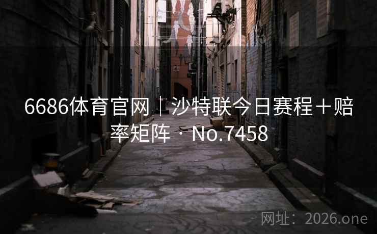 6686体育官网｜沙特联今日赛程＋赔率矩阵 · No.7458  第1张
