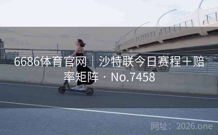 6686体育官网｜沙特联今日赛程＋赔率矩阵 · No.7458  第2张