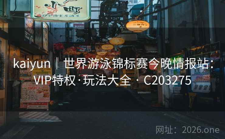 kaiyun｜世界游泳锦标赛今晚情报站：VIP特权·玩法大全 · C203275  第2张