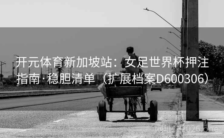 开元体育新加坡站：女足世界杯押注指南·稳胆清单（扩展档案D600306）  第2张