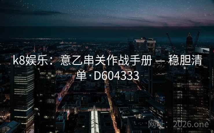 k8娱乐:意乙串关作战手册 — 稳胆清单·D604333 第1张 k8娱乐:意乙串关作战手册 — 稳胆清单·D604333 第1张