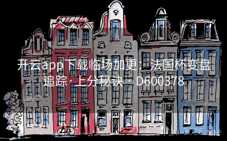 开云app下载临场加更:法国杯变盘追踪·上分秘诀 · D600378 第2张 开云app下载临场加更:法国杯变盘追踪·上分秘诀 · D600378 第2张